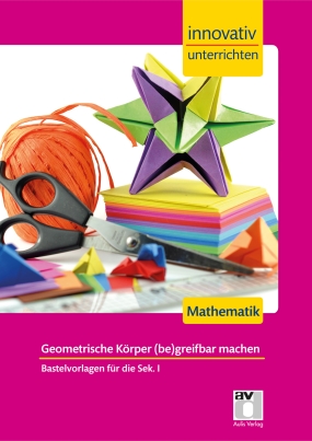 Innovativ Unterrichten - Mathematik Sek. I - Geometrische Körper (be)greifbar machen